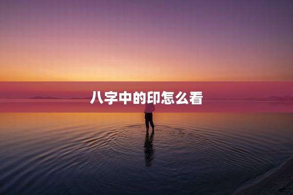 八字中的印怎么看