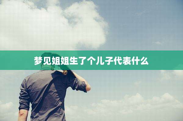 梦见姐姐生了个儿子代表什么