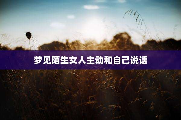 梦见陌生女人主动和自己说话