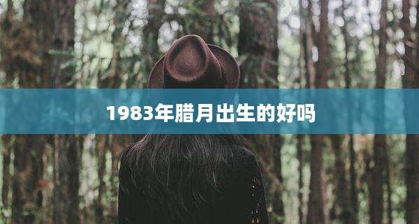 1983年腊月出生的好吗
