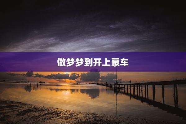 做梦梦到开上豪车