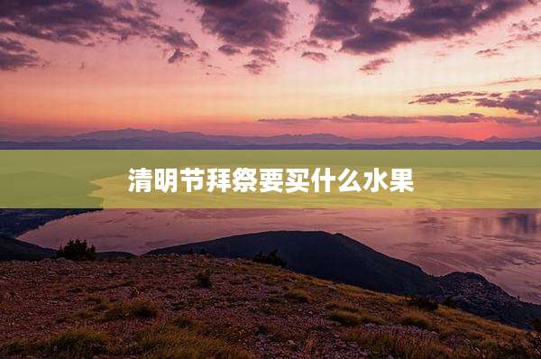 清明节拜祭要买什么水果