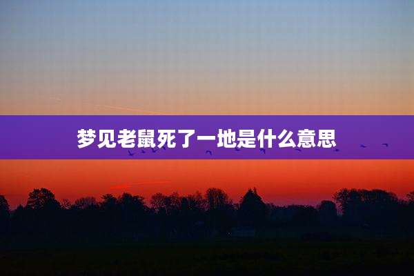 梦见老鼠死了一地是什么意思