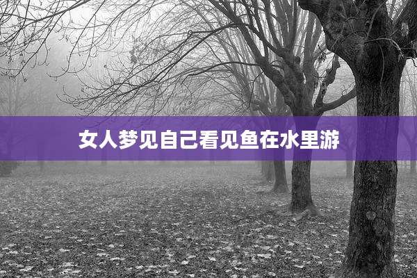 女人梦见自己看见鱼在水里游