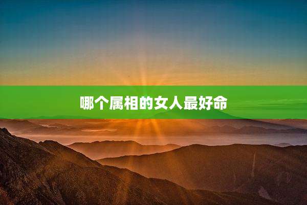 哪个属相的女人最好命