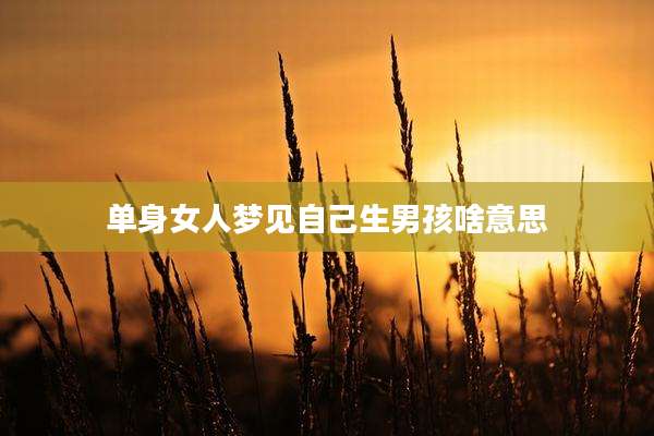 单身女人梦见自己生男孩啥意思