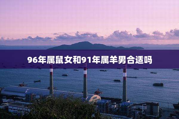 96年属鼠女和91年属羊男合适吗