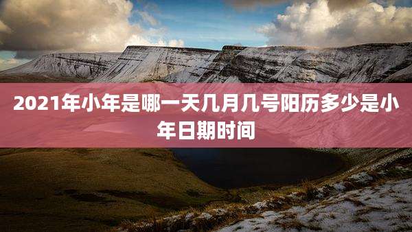 2021年小年是哪一天几月几号阳历多少是小年日期时间