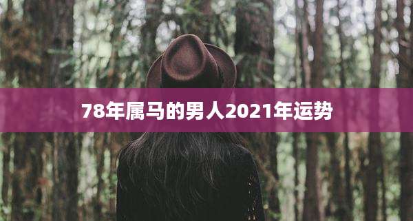 78年属马的男人2021年运势