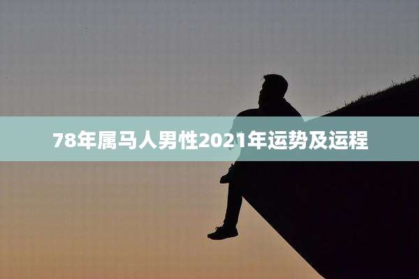 78年属马人男性2021年运势及运程