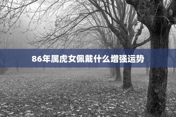 86年属虎女佩戴什么增强运势