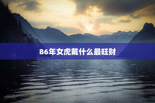 86年女虎戴什么最旺财