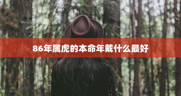 86年属虎的本命年戴什么最好