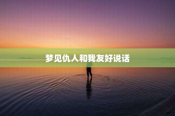 梦见仇人和我友好说话