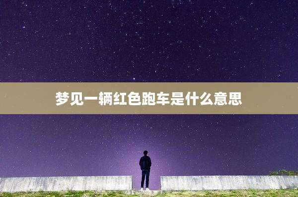 梦见一辆红色跑车是什么意思