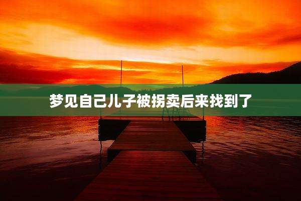 梦见自己儿子被拐卖后来找到了