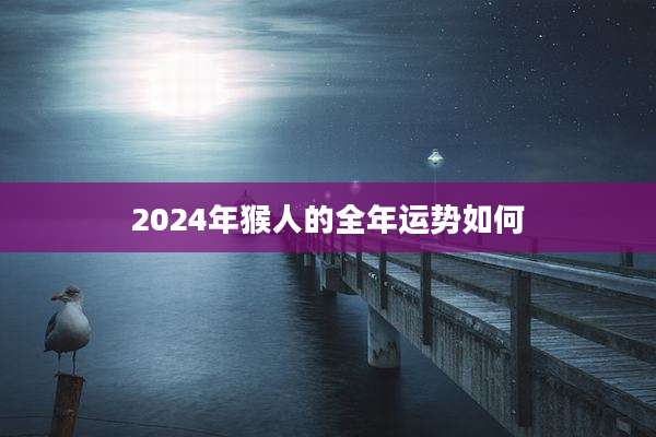 2024年猴人的全年运势如何