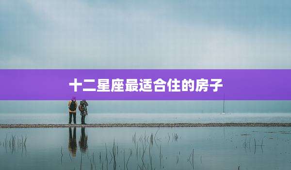 十二星座最适合住的房子