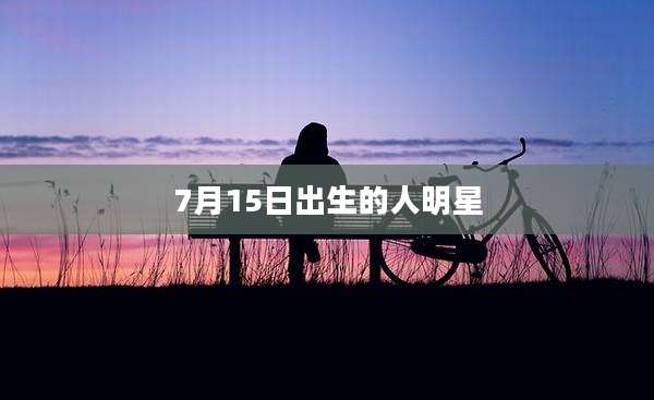 7月15日出生的人明星