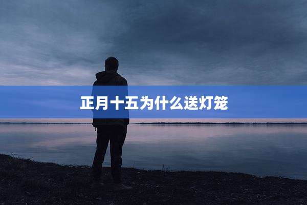 正月十五为什么送灯笼
