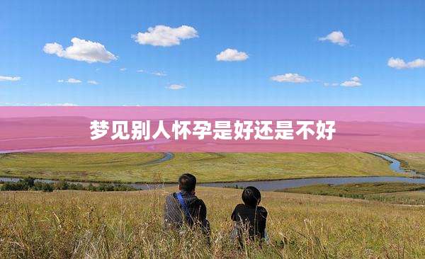 梦见别人怀孕是好还是不好