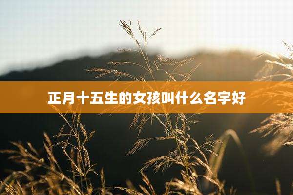 正月十五生的女孩叫什么名字好