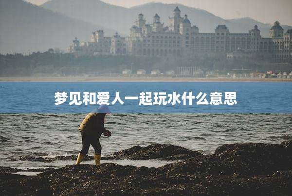 梦见和爱人一起玩水什么意思