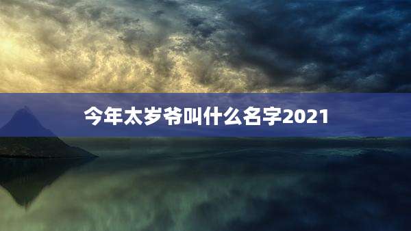 今年太岁爷叫什么名字2021