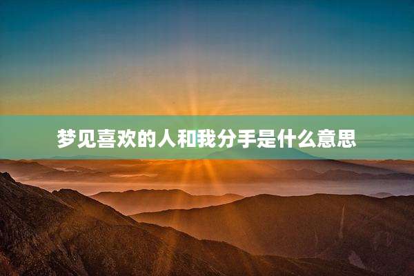 梦见喜欢的人和我分手是什么意思