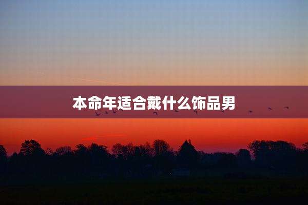 本命年适合戴什么饰品男