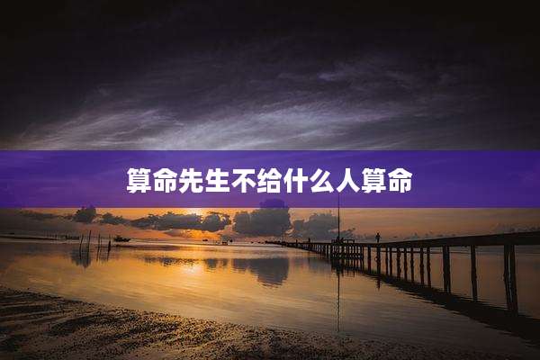 算命先生不给什么人算命