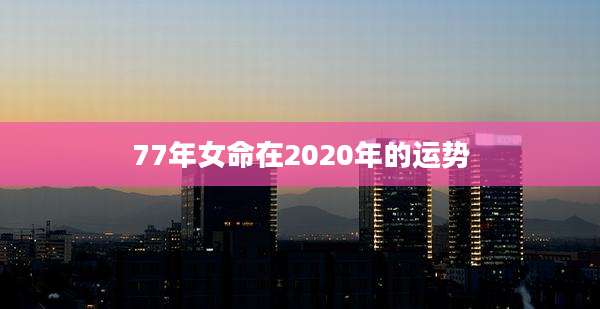 77年女命在2020年的运势