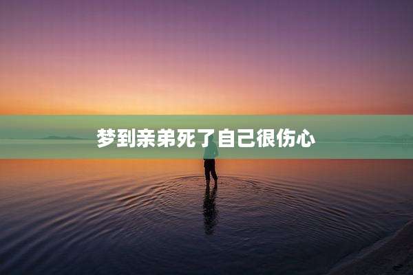 梦到亲弟死了自己很伤心