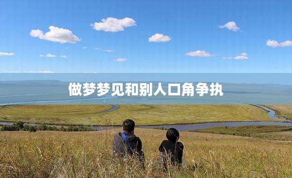 做梦梦见和别人口角争执