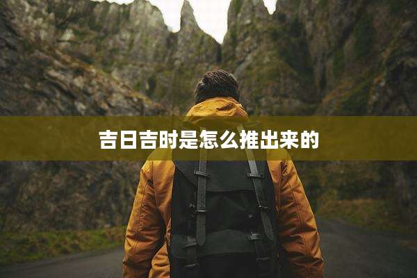吉日吉时是怎么推出来的