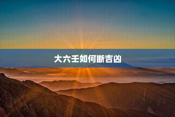 大六壬如何断吉凶