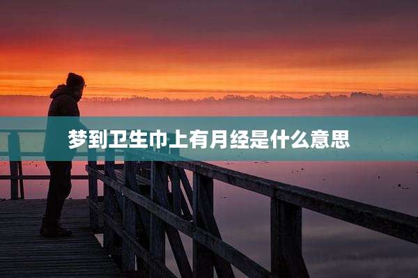 梦到卫生巾上有月经是什么意思