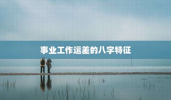 事业工作运差的八字特征