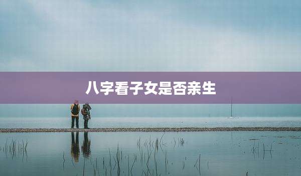 八字看子女是否亲生