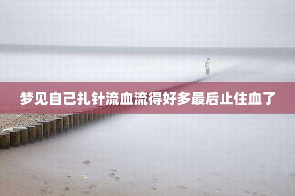 梦见自己扎针流血流得好多最后止住血了