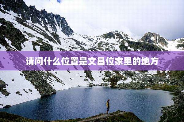 请问什么位置是文昌位家里的地方