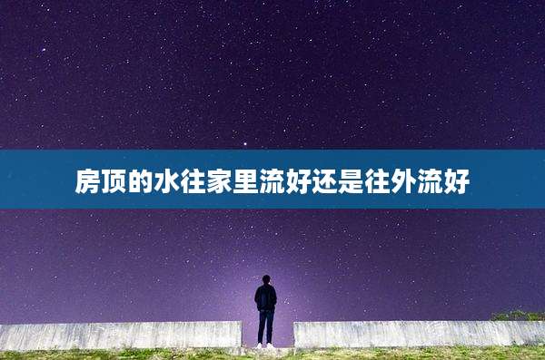 房顶的水往家里流好还是往外流好