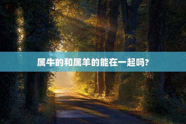 属牛的和属羊的能在一起吗?