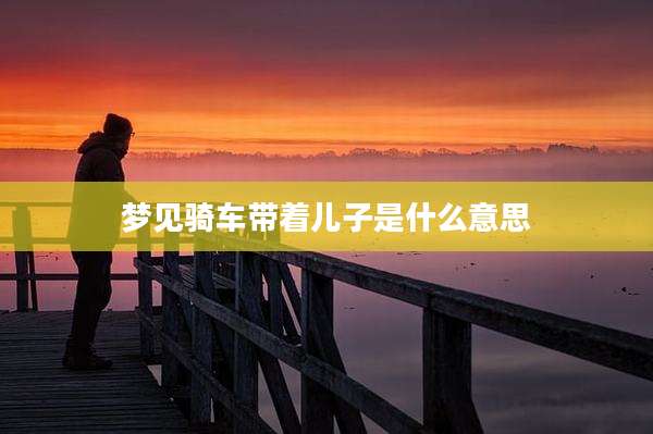 梦见骑车带着儿子是什么意思
