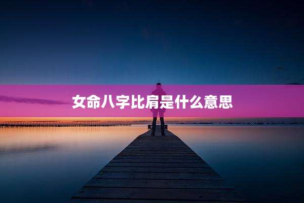女命八字比肩是什么意思