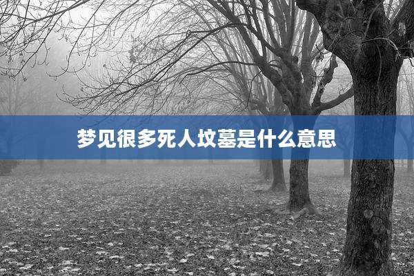 梦见很多死人坟墓是什么意思