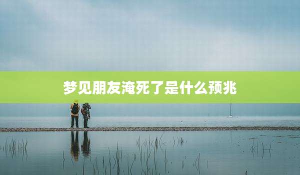 梦见朋友淹死了是什么预兆