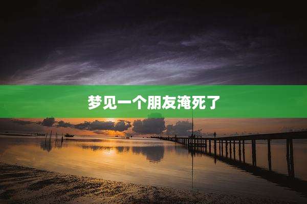梦见一个朋友淹死了