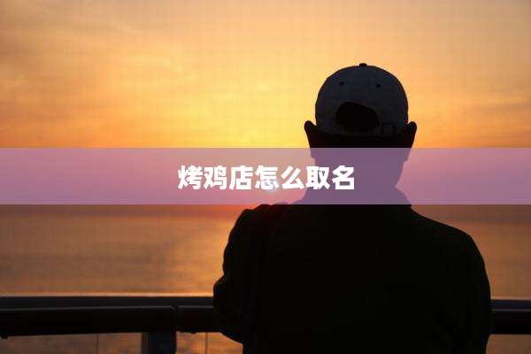 烤鸡店怎么取名