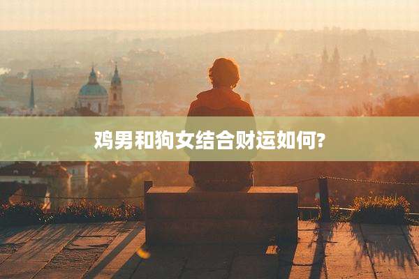 鸡男和狗女结合财运如何?